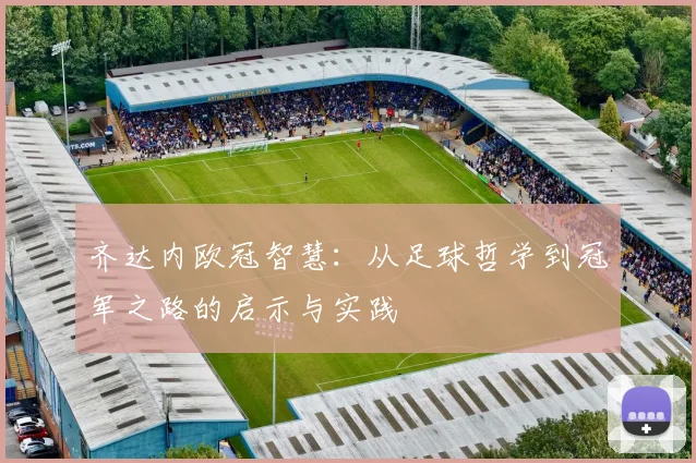 齐达内欧冠智慧:从足球哲学到冠军之路的启示与实践