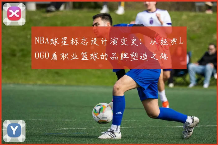 NBA球星标志设计演变史:从经典LOGO看职业篮球的品牌塑造之路
