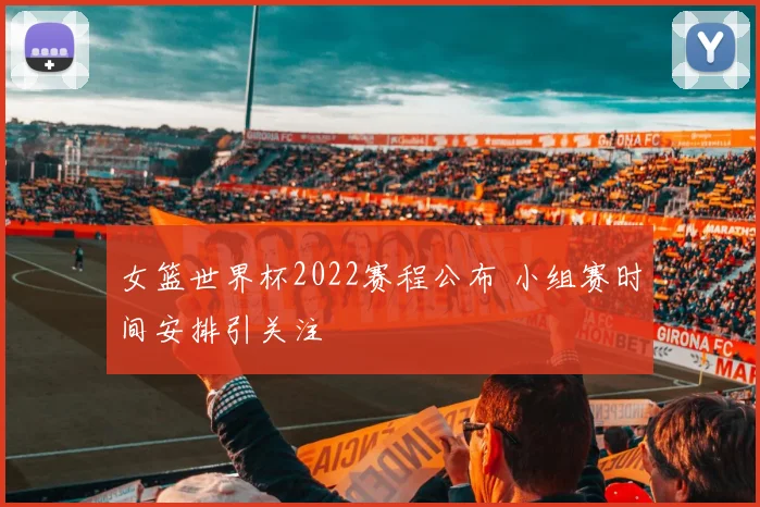 女篮世界杯2022赛程公布 小组赛时间安排引关注