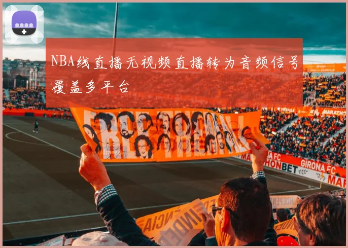 NBA线直播无视频直播转为音频信号覆盖多平台