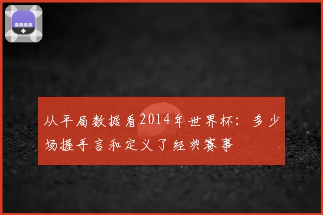 从平局数据看2014年世界杯:多少场握手言和定义了经典赛事