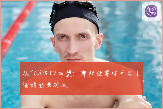 从fc3典tv回望:那些世界杯平台上演的经典对决