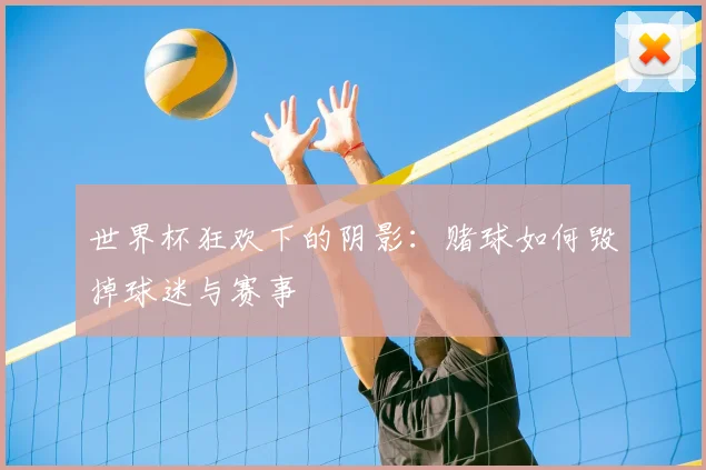 世界杯狂欢下的阴影:赌球如何毁掉球迷与赛事