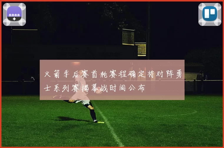 火箭季后赛首轮赛程确定将对阵勇士系列赛揭幕战时间公布