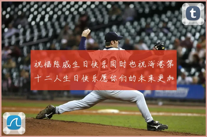 祝福陈威生日快乐同时也祝海港第十二人生日快乐愿你们的未来更加辉煌