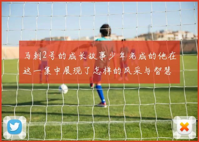 马刺2号的成长故事少年老成的他在这一集中展现了怎样的风采与智慧