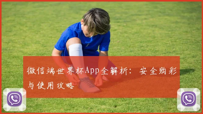 微信端世界杯App全解析：安全购彩与使用攻略