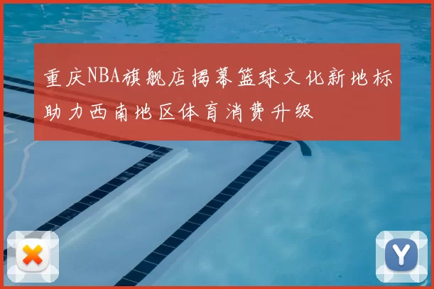 重庆NBA旗舰店揭幕篮球文化新地标助力西南地区体育消费升级