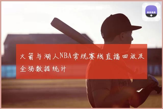火箭与湖人NBA常规赛线直播回放及全场数据统计