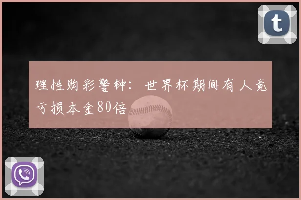 理性购彩警钟：世界杯期间有人竟亏损本金80倍