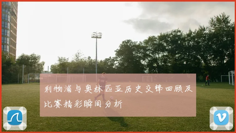 利物浦与奥林匹亚历史交锋回顾及比赛精彩瞬间分析