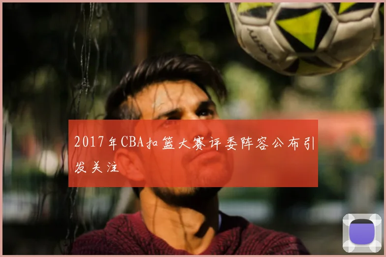 2017年CBA扣篮大赛评委阵容公布引发关注
