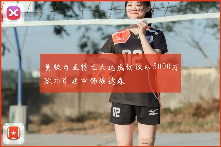 曼联与亚特兰大达成协议以5000万欧元引进中场埃德森