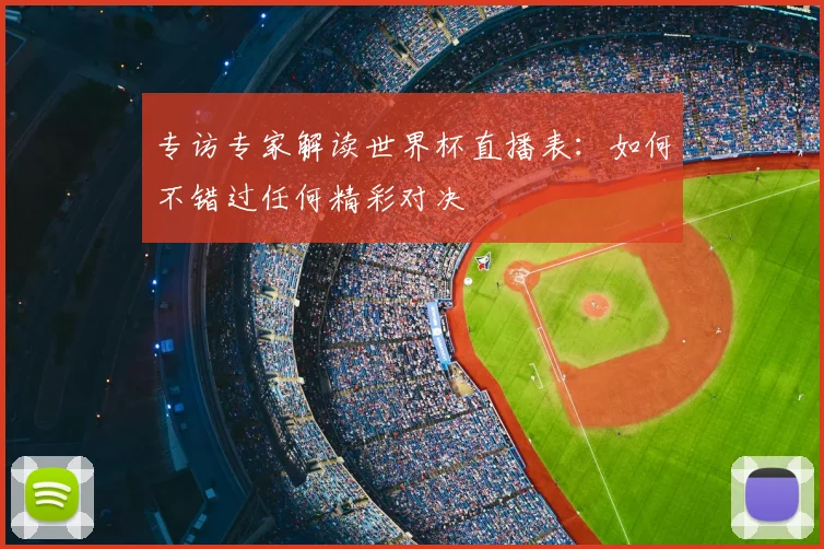 专访专家解读世界杯直播表：如何不错过任何精彩对决