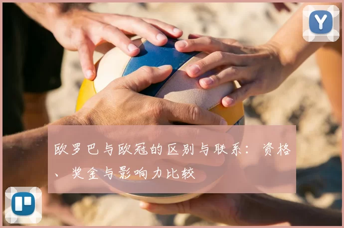 欧罗巴与欧冠的区别与联系：资格、奖金与影响力比较