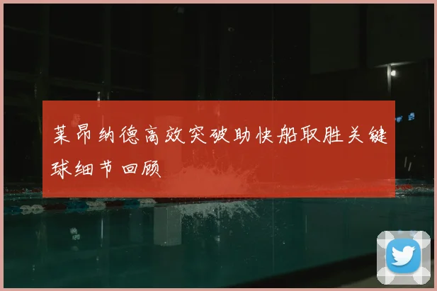 莱昂纳德高效突破助快船取胜关键球细节回顾