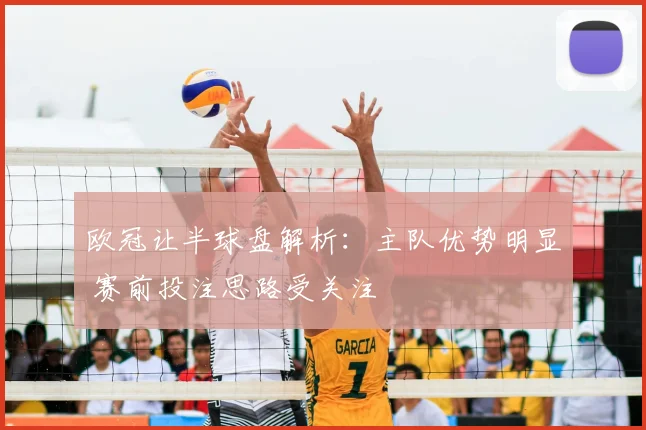 欧冠让半球盘解析：主队优势明显 赛前投注思路受关注