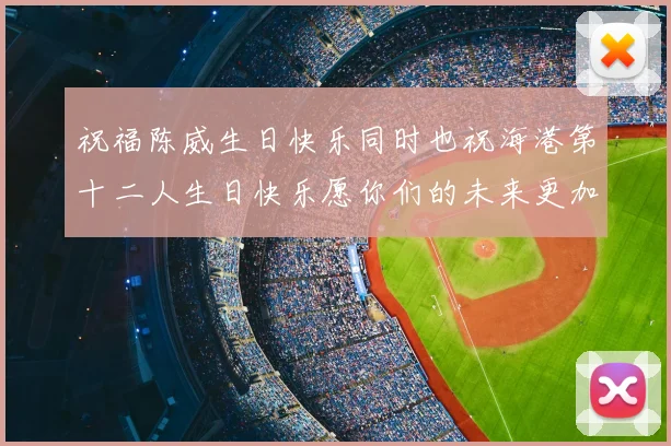 祝福陈威生日快乐同时也祝海港第十二人生日快乐愿你们的未来更加辉煌