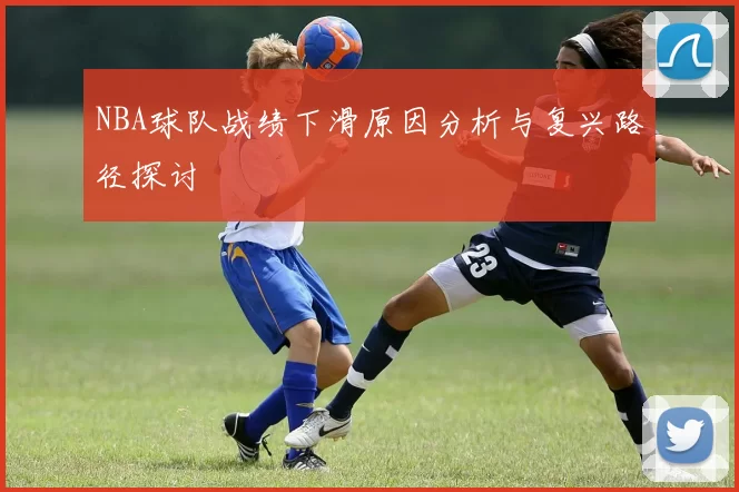 NBA球队战绩下滑原因分析与复兴路径探讨