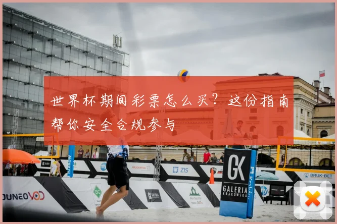 世界杯期间彩票怎么买？这份指南帮你安全合规参与