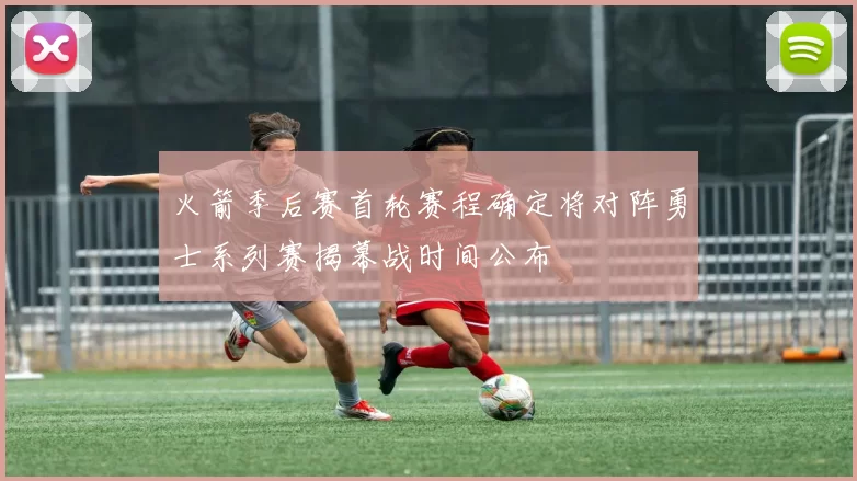 火箭季后赛首轮赛程确定将对阵勇士系列赛揭幕战时间公布