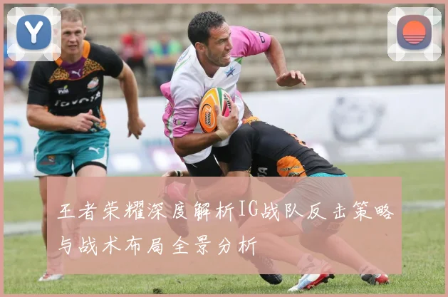 王者荣耀深度解析IG战队反击策略与战术布局全景分析