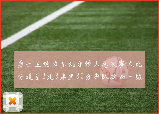 勇士主场力克凯尔特人总决赛大比分追至2比3库里30分率队扳回一城