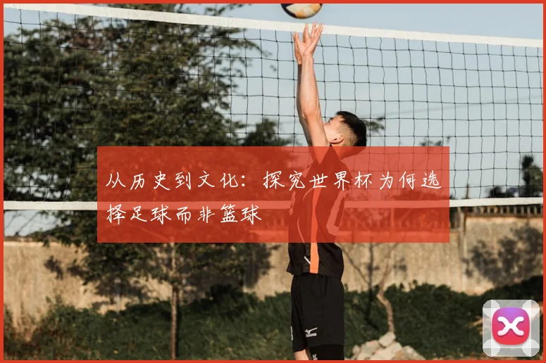 从历史到文化：探究世界杯为何选择足球而非篮球
