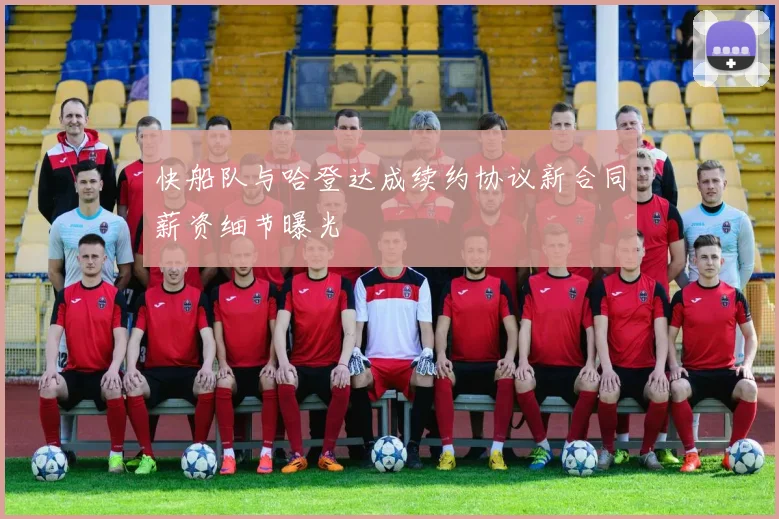 快船队与哈登达成续约协议新合同薪资细节曝光