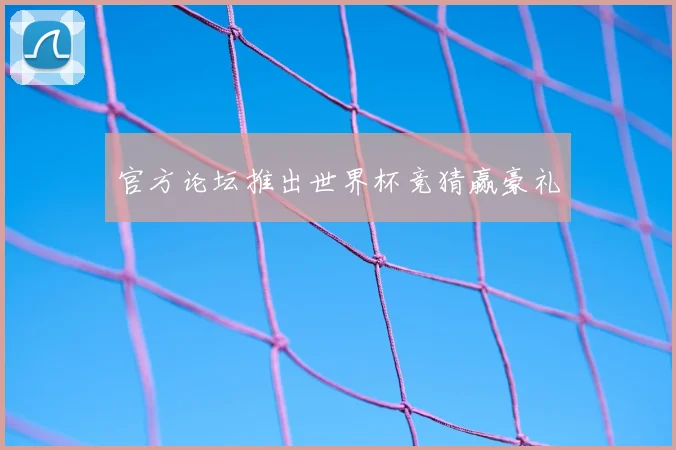 官方论坛推出世界杯竞猜赢豪礼