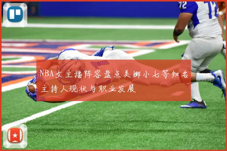 NBA女主播阵容盘点美娜小七等知名主持人现状与职业发展