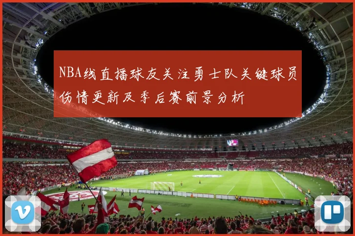 NBA线直播球友关注勇士队关键球员伤情更新及季后赛前景分析