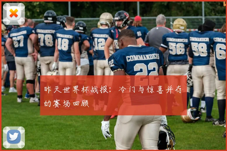 昨天世界杯战报：冷门与惊喜并存的赛场回顾