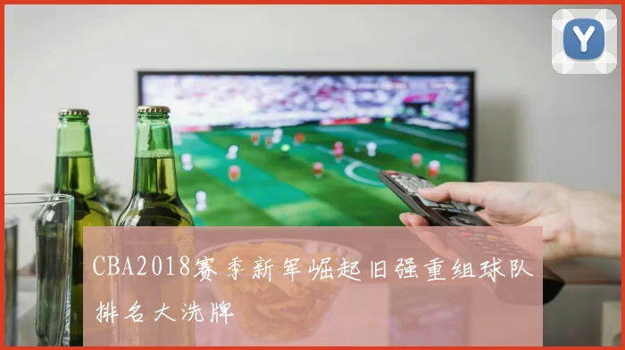 CBA2018赛季新军崛起旧强重组球队排名大洗牌