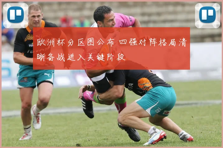 欧洲杯分区图公布 四强对阵格局清晰备战进入关键阶段