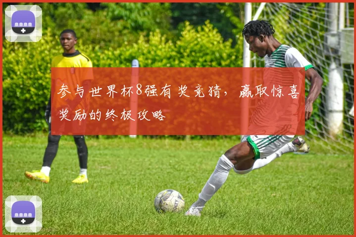 参与世界杯8强有奖竞猜，赢取惊喜奖励的终极攻略
