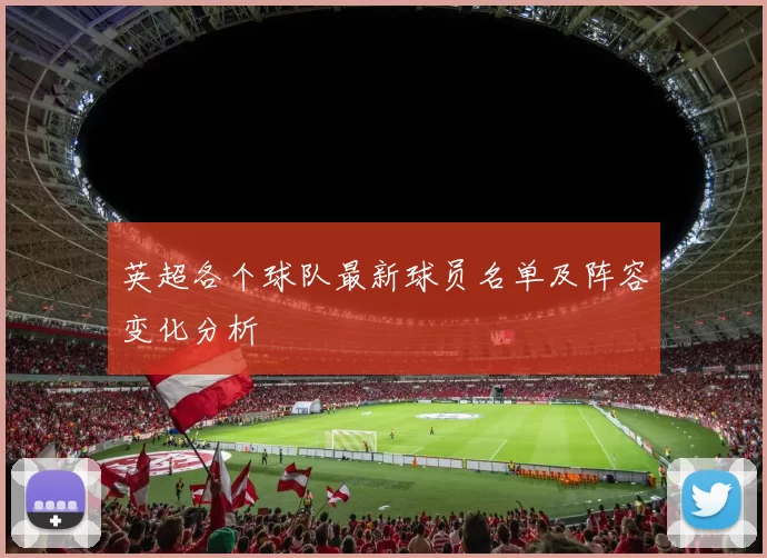 英超各个球队最新球员名单及阵容变化分析
