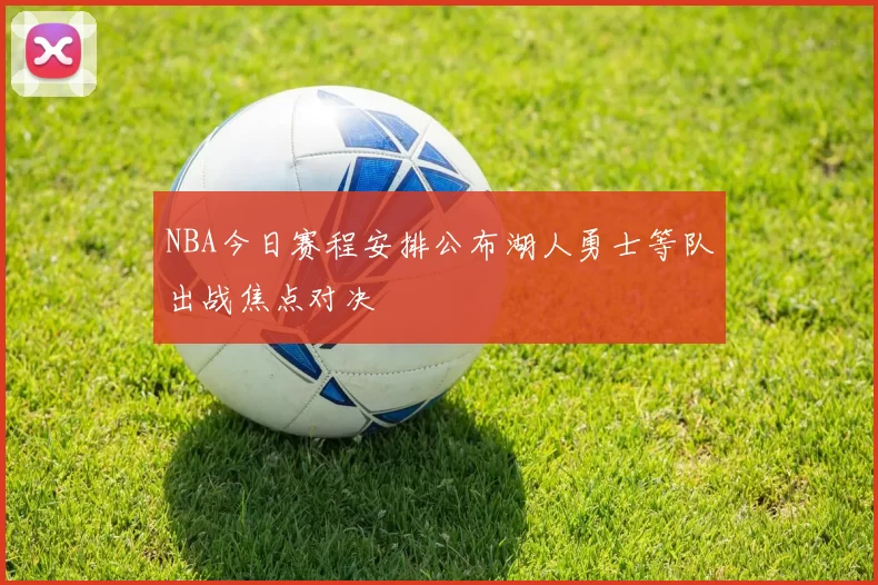 NBA今日赛程安排公布湖人勇士等队出战焦点对决