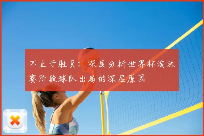 不止于胜负:深度分析世界杯淘汰赛阶段球队出局的深层原因