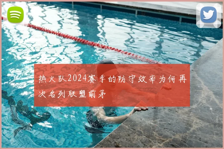 热火队2024赛季的防守效率为何再次名列联盟前茅