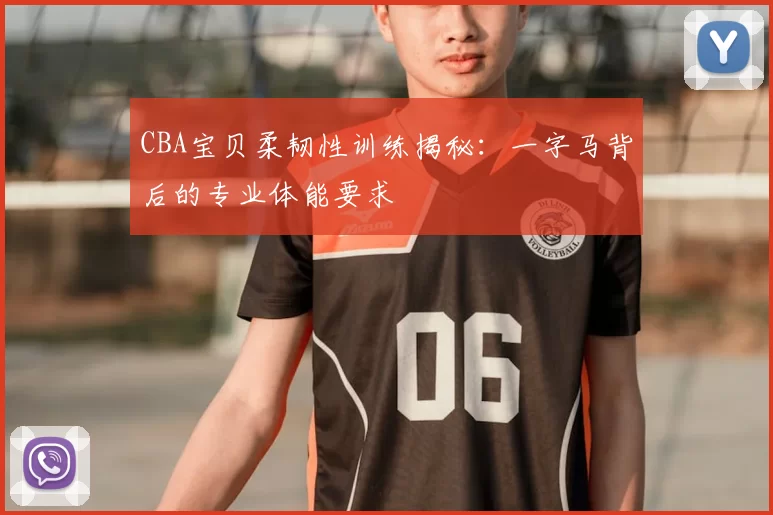 CBA宝贝柔韧性训练揭秘：一字马背后的专业体能要求