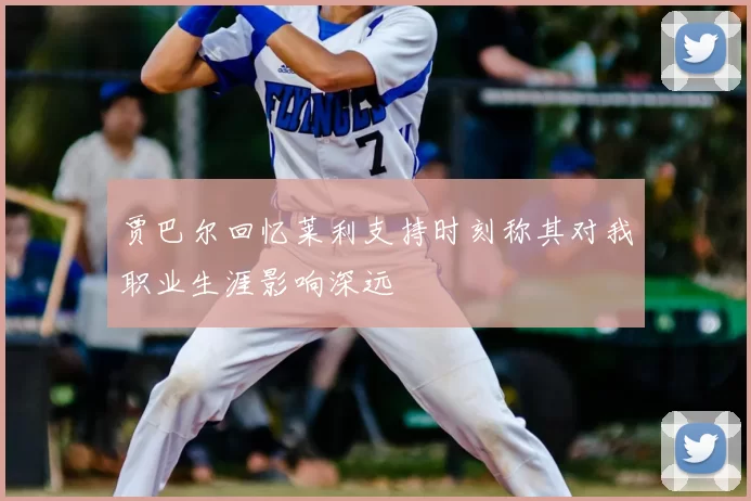 贾巴尔回忆莱利支持时刻称其对我职业生涯影响深远