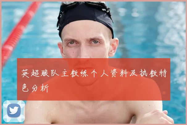 英超狼队主教练个人资料及执教特色分析