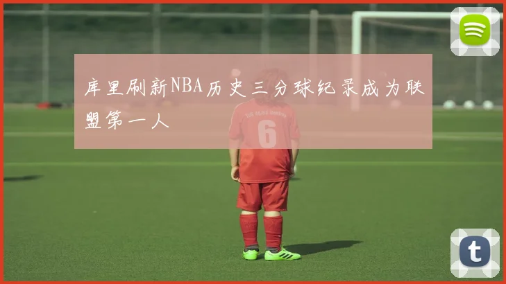 库里刷新NBA历史三分球纪录成为联盟第一人