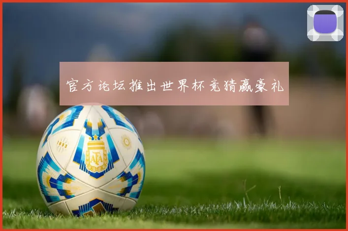 官方论坛推出世界杯竞猜赢豪礼