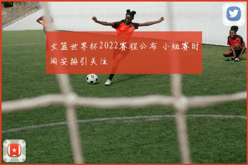 女篮世界杯2022赛程公布 小组赛时间安排引关注