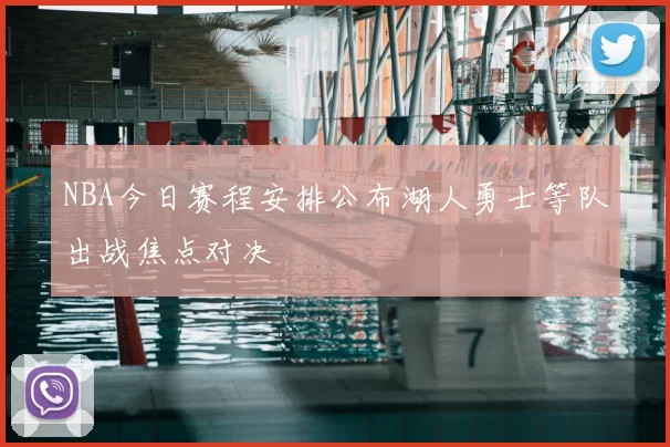 NBA今日赛程安排公布湖人勇士等队出战焦点对决