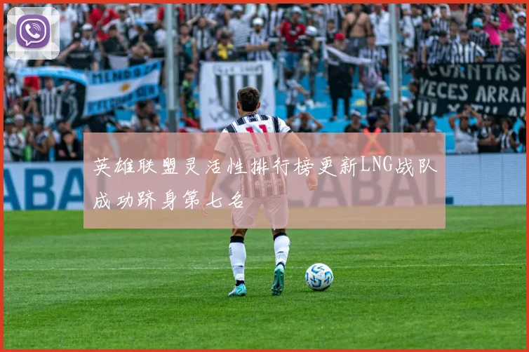 英雄联盟灵活性排行榜更新LNG战队成功跻身第七名
