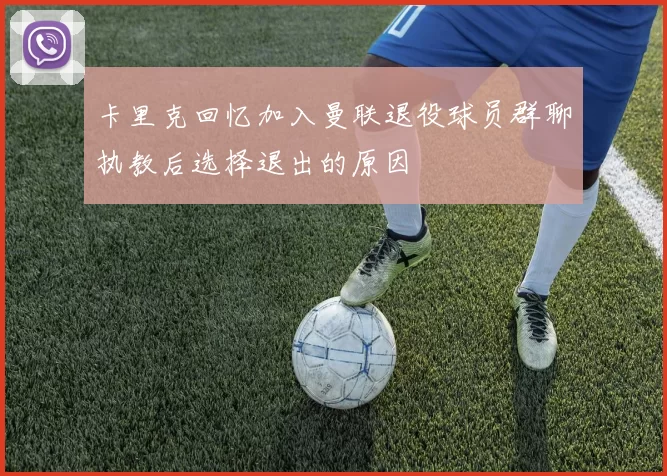 卡里克回忆加入曼联退役球员群聊执教后选择退出的原因