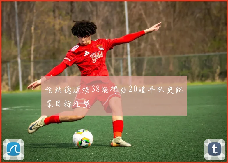 伦纳德连续38场得分20追平队史纪录目标在望